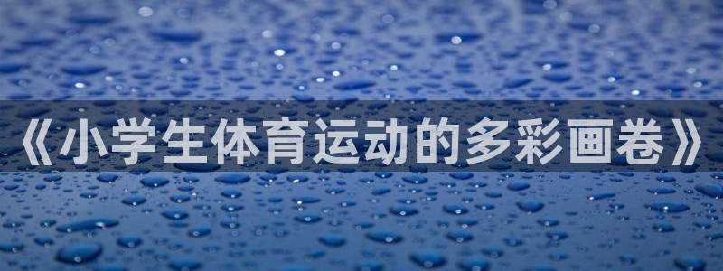 vsport体育官网下载招商电话是多少：《小学生体育运动的多