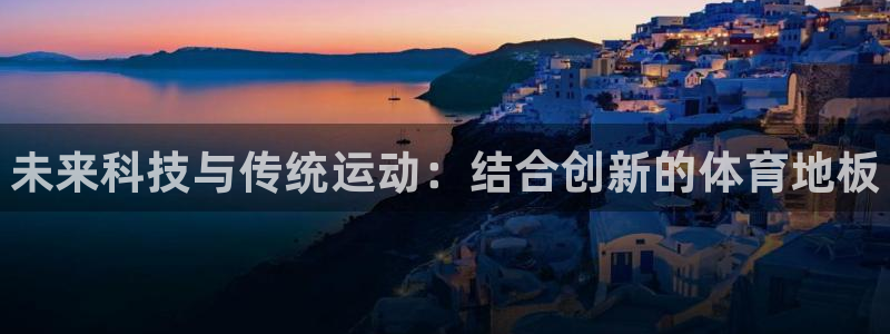 注册vsport体育官方正版app：未来科技与传统运
