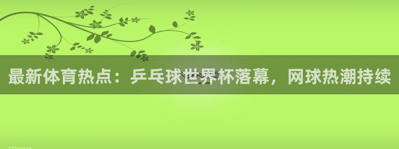 注册vsport体育官方正版app：最新体育热点：乒