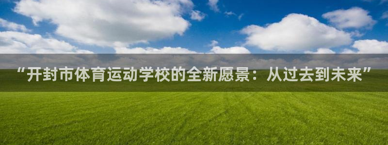  vsport体育：“开封市体育运动学校的全新愿景：从过去到未