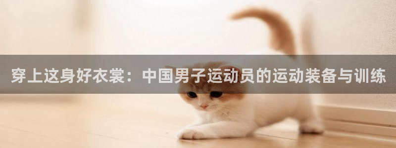  vsport体育在线官网：穿上这身好衣裳：中国男子运动员的运